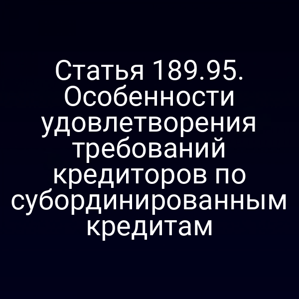 Статья 189.95. Особенности удовлетворения требований кредиторов по субординированным кредитам