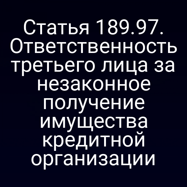 Статья 189.97. Ответственность третьего лица за незаконное получение имущества кредитной организации