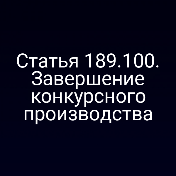 Статья 189.100. Завершение конкурсного производства