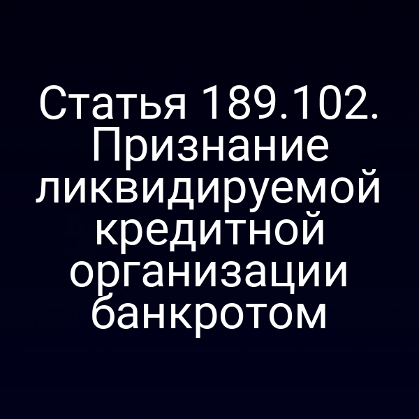 Статья 189.102. Признание ликвидируемой кредитной организации банкротом