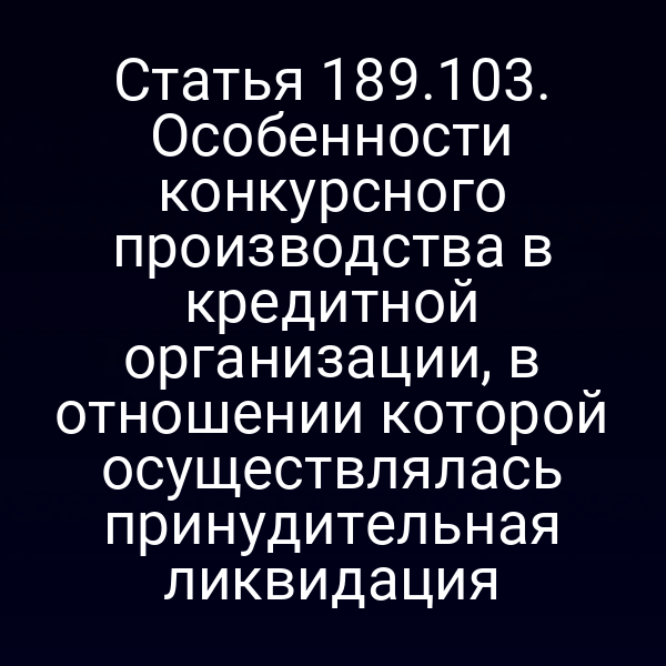 Статья 189.103. Особенности конкурсного производства в кредитной организации, в отношении которой осуществлялась принудительная ликвидация