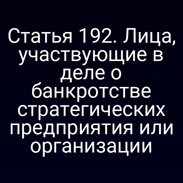 Статья 192. Лица, участвующие в деле о банкротстве стратегических предприятия или организации