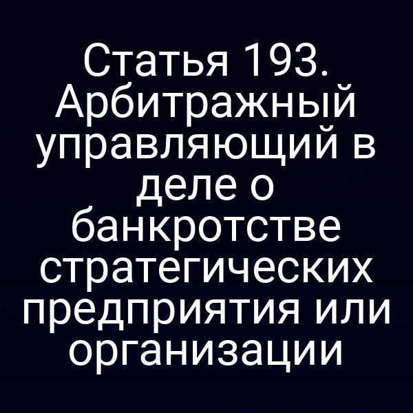 Статья 193. Арбитражный управляющий в деле о банкротстве стратегических предприятия или организации