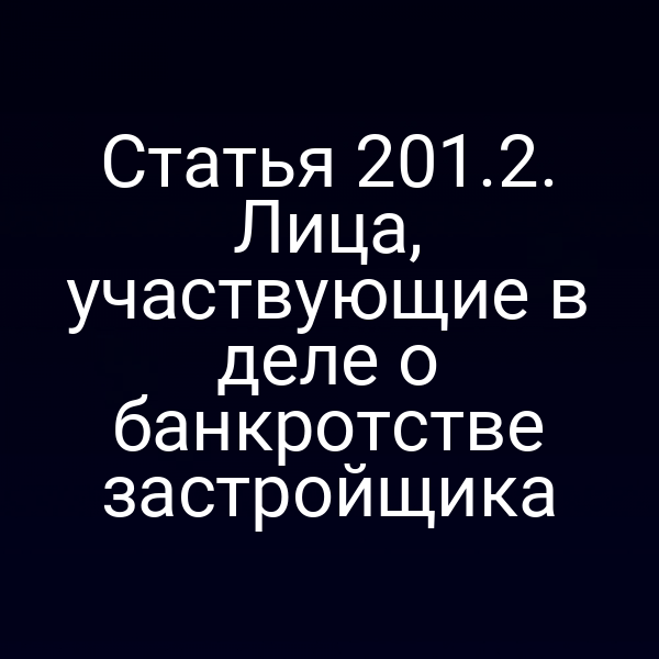 Статья 201.2. Лица, участвующие в деле о банкротстве застройщика