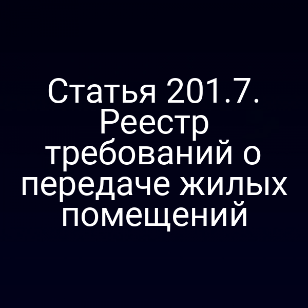 Статья 201.7. Реестр требований о передаче жилых помещений