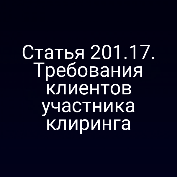 Статья 201.17. Требования клиентов участника клиринга