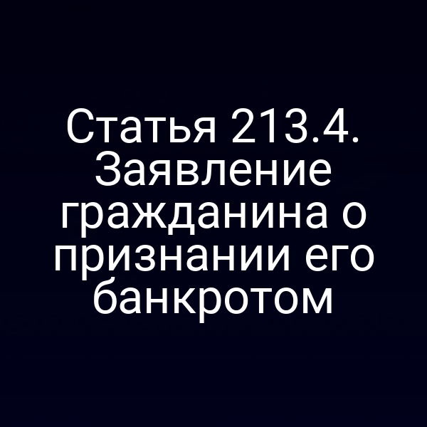 Статья 213.4. Заявление гражданина о признании его банкротом