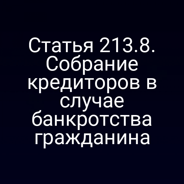 Статья 213.8. Собрание кредиторов в случае банкротства гражданина