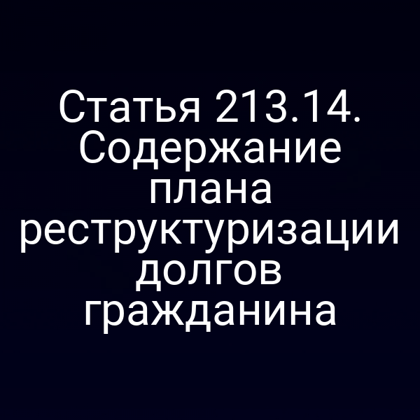 Статья 213.14. Содержание плана реструктуризации долгов гражданина