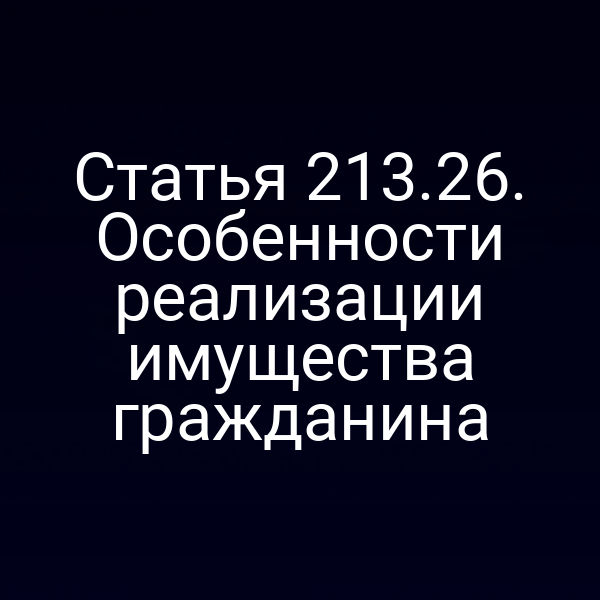 Статья 213.26. Особенности реализации имущества гражданина