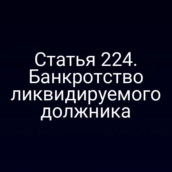 Статья 224. Банкротство ликвидируемого должника
