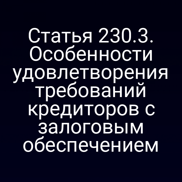 Статья 230.3. Особенности удовлетворения требований кредиторов с залоговым обеспечением