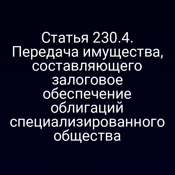 Статья 230.4. Передача имущества, составляющего залоговое обеспечение облигаций специализированного общества