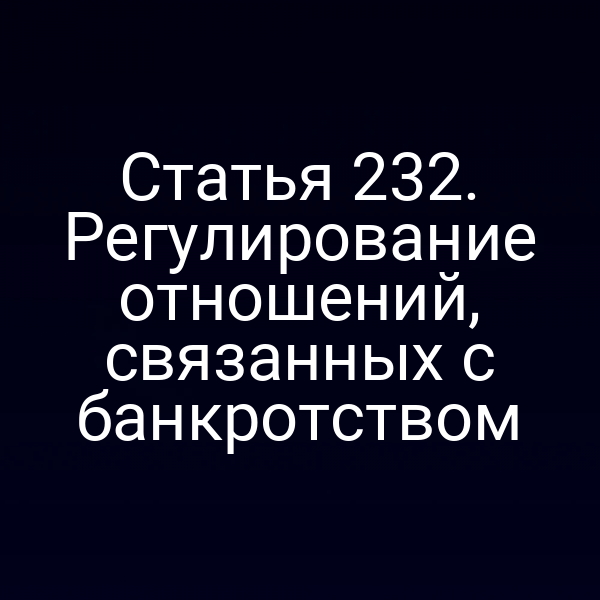 Статья 232. Регулирование отношений, связанных с банкротством