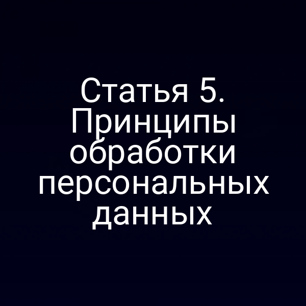 Статья 5. Принципы обработки персональных данных