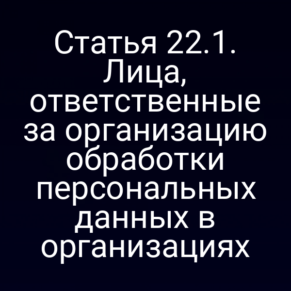 Статья 22.1. Лица, ответственные за организацию обработки персональных данных в организациях