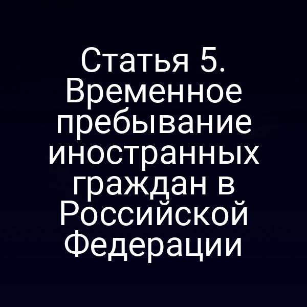Статья 5. Временное пребывание иностранных граждан в Российской Федерации