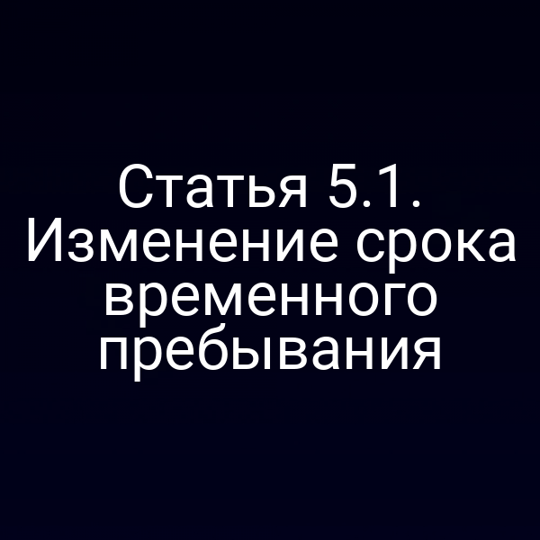 Статья 5.1. Изменение срока временного пребывания