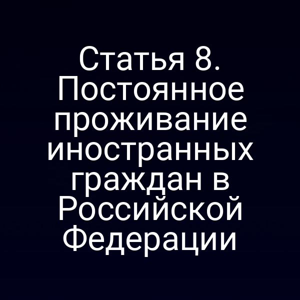 Статья 8. Постоянное проживание иностранных граждан в Российской Федерации