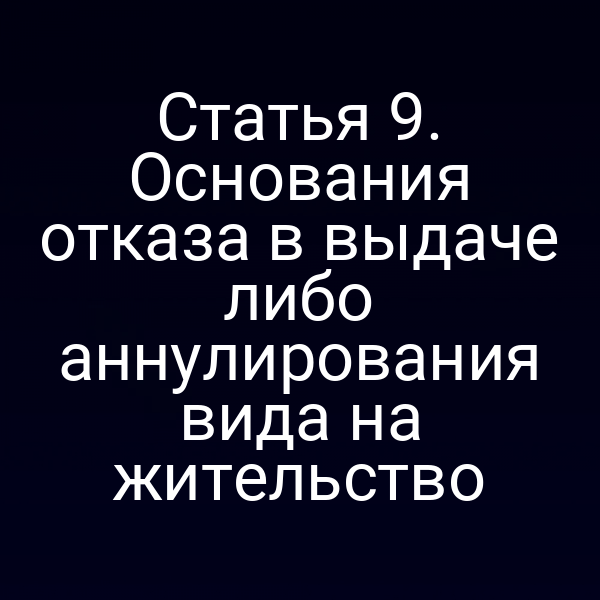 Статья 9. Основания отказа в выдаче либо аннулирования вида на жительство