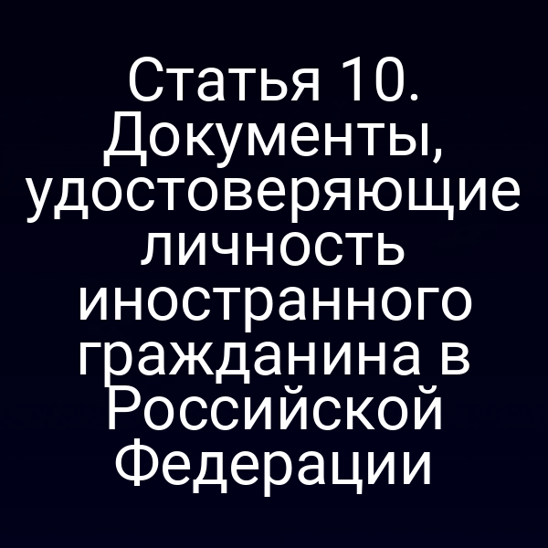 Статья 10. Документы, удостоверяющие личность иностранного гражданина в Российской Федерации