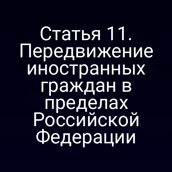 Статья 11. Передвижение иностранных граждан в пределах Российской Федерации