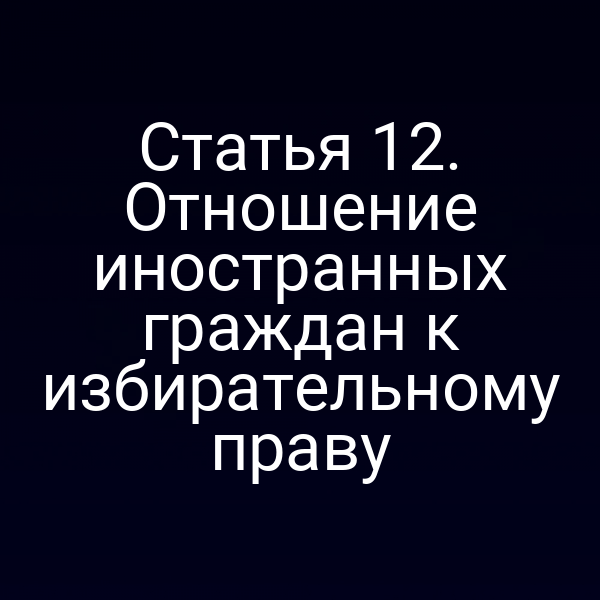 Статья 12. Отношение иностранных граждан к избирательному праву