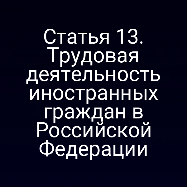 Статья 13. Трудовая деятельность иностранных граждан в Российской Федерации