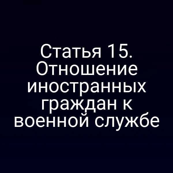 Статья 15. Отношение иностранных граждан к военной службе