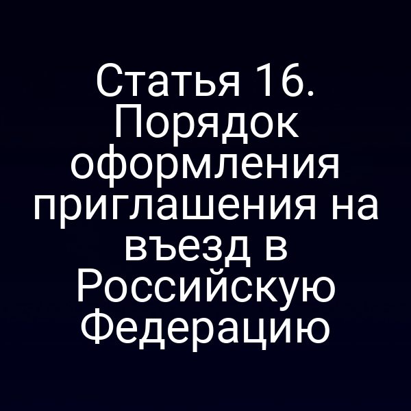 Статья 16. Порядок оформления приглашения на въезд в Российскую Федерацию