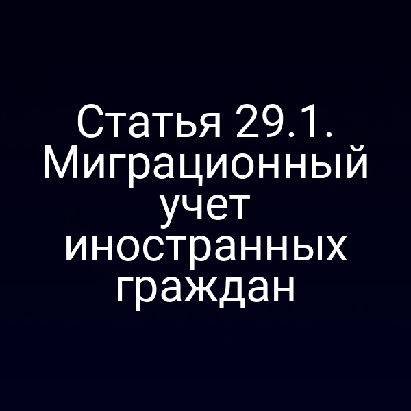 Статья 29.1. Миграционный учет иностранных граждан