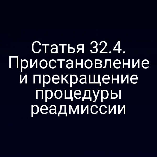 Статья 32.4. Приостановление и прекращение процедуры реадмиссии