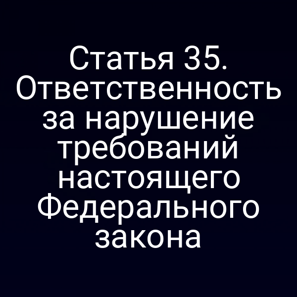 Статья 35. Ответственность за нарушение требований настоящего Федерального закона