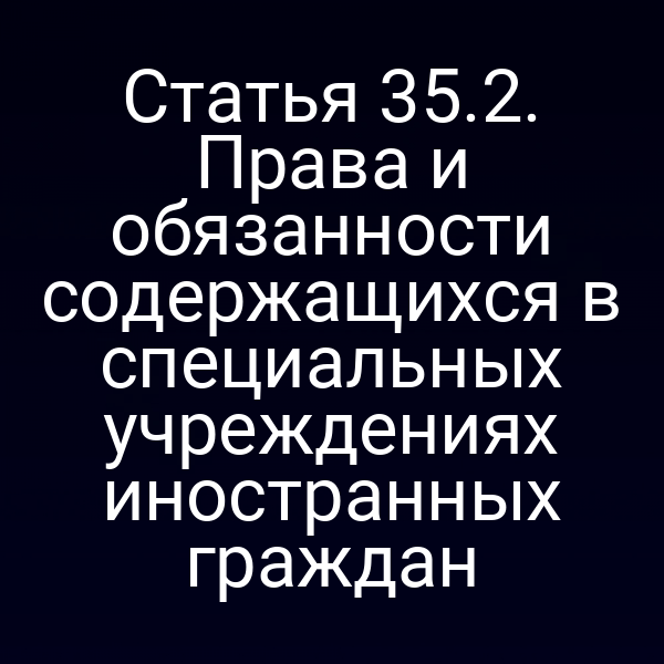 Статья 35.2. Права и обязанности содержащихся в специальных учреждениях иностранных граждан