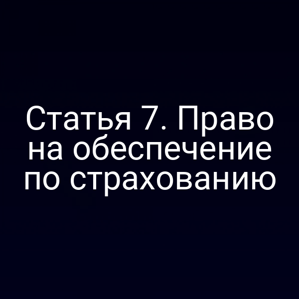 Статья 7. Право на обеспечение по страхованию