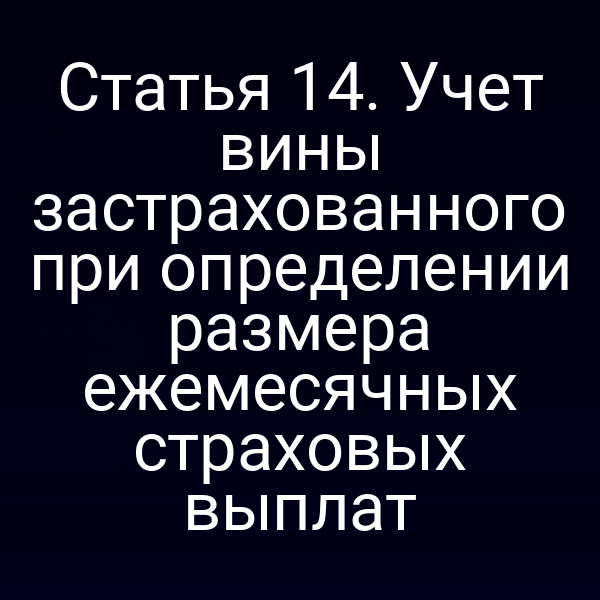 Статья 14. Учет вины застрахованного при определении размера ежемесячных страховых выплат