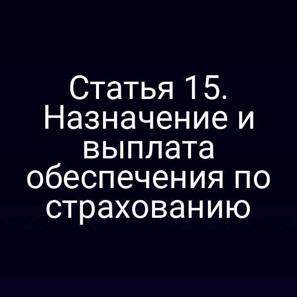 Статья 15. Назначение и выплата обеспечения по страхованию