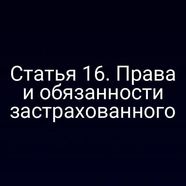 Статья 16. Права и обязанности застрахованного