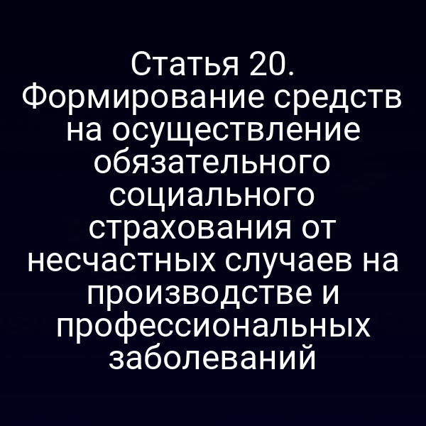 Статья 20. Формирование средств на осуществление обязательного социального страхования от несчастных случаев на производстве и профессиональных заболеваний