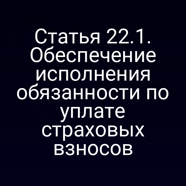 Статья 22.1. Обеспечение исполнения обязанности по уплате страховых взносов
