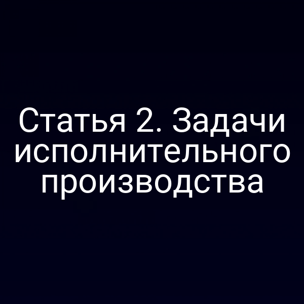 Статья 2. Задачи исполнительного производства