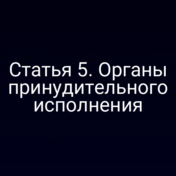 Статья 5. Органы принудительного исполнения