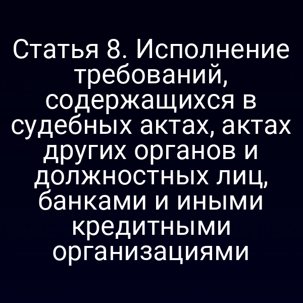Статья 8. Исполнение требований, содержащихся в судебных актах, актах других органов и должностных лиц, банками и иными кредитными организациями
