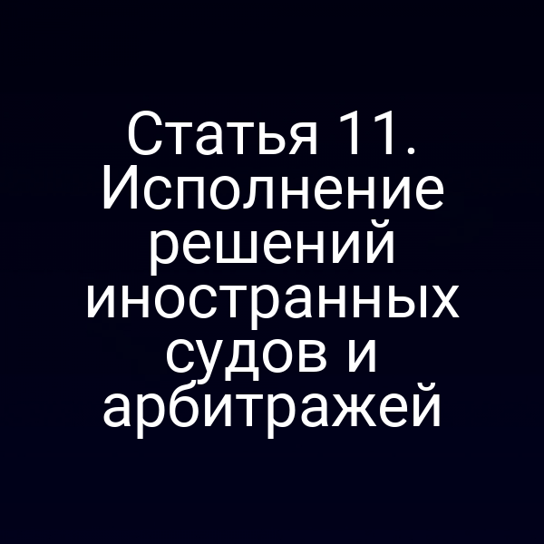 Статья 11. Исполнение решений иностранных судов и арбитражей