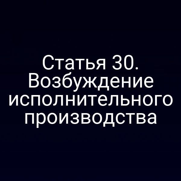 Статья 30. Возбуждение исполнительного производства