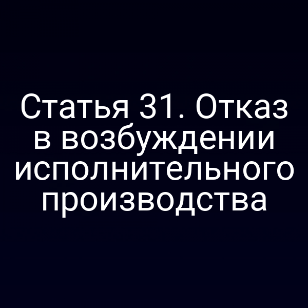 Статья 31. Отказ в возбуждении исполнительного производства