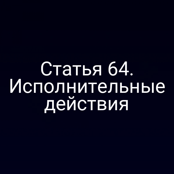 Статья 64. Исполнительные действия