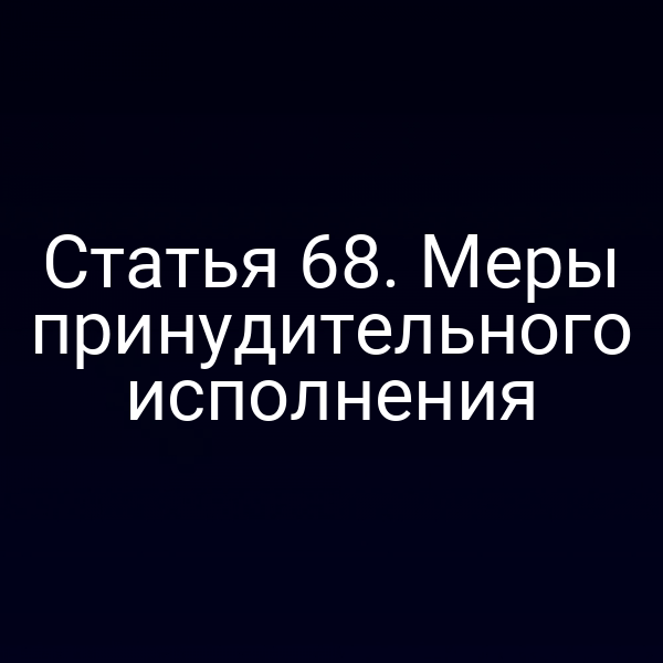 Статья 68. Меры принудительного исполнения