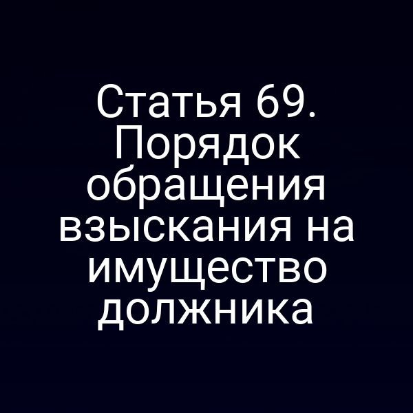 Статья 69. Порядок обращения взыскания на имущество должника