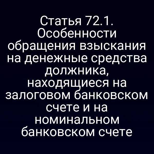 Статья 72.1. Особенности обращения взыскания на денежные средства должника, находящиеся на залоговом банковском счете и на номинальном банковском счете